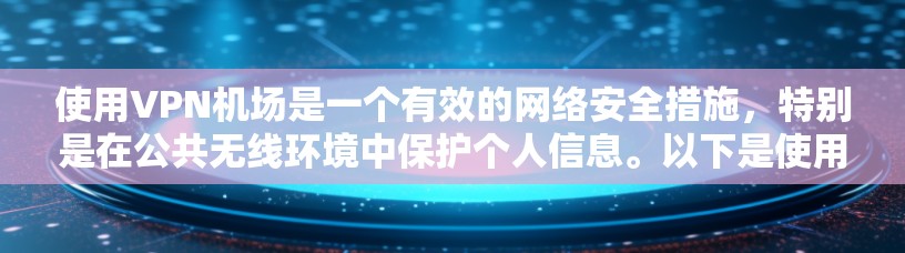 使用VPN机场是一个有效的网络安全措施,特别是在公共无线环境中保护个人信息。以下是使用VPN机场的详细指南,分步骤说明 使用VPN机场是一个有效的网络安全措施,特别是在公共无线环境中保护个人信息。以下是使用VPN机场的详细指南,分步骤说明