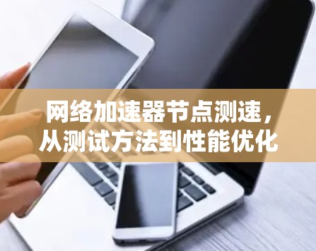 网络加速器节点测速,从测试方法到性能优化 网络加速器节点测速,从测试方法到性能优化