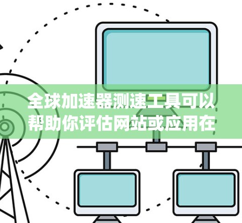 全球加速器测速工具可以帮助你评估网站或应用在全球范围内的加载性能,通常用于测试Content Delivery Network(CDN)或其他加速服务的效果。以下是一些常用的全球加速器测速工具 全球加速器测速工具可以帮助你评估网站或应用在全球范围内的加载性能,通常用于测试Content Delivery Network(CDN)或其他加速服务的效果。以下是一些常用的全球加速器测速工具