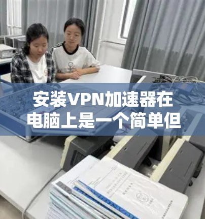 安装VPN加速器在电脑上是一个简单但有益的过程,可以帮助你优化网络性能或访问受限的内容。以下是分步骤的指南 安装VPN加速器在电脑上是一个简单但有益的过程,可以帮助你优化网络性能或访问受限的内容。以下是分步骤的指南