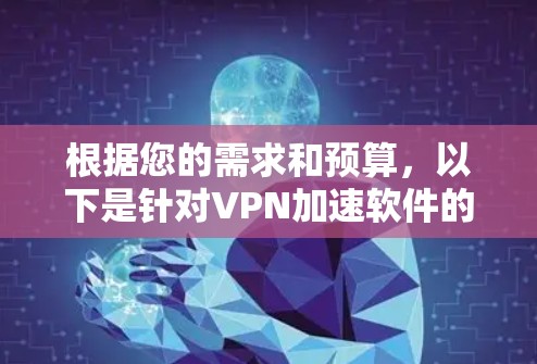 根据您的需求和预算,以下是针对VPN加速软件的推荐 根据您的需求和预算,以下是针对VPN加速软件的推荐