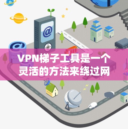 VPN梯子工具是一个灵活的方法来绕过网络限制,允许用户访问被地区限制的网站或服务。以下是关于这些工具的一些关键点和建议 VPN梯子工具是一个灵活的方法来绕过网络限制,允许用户访问被地区限制的网站或服务。以下是关于这些工具的一些关键点和建议
