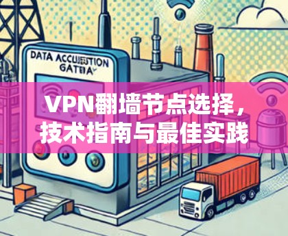VPN翻墙节点选择,技术指南与最佳实践 VPN翻墙节点选择,技术指南与最佳实践