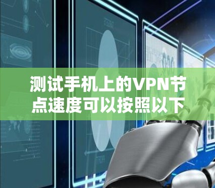 测试手机上的VPN节点速度可以按照以下步骤进行 测试手机上的VPN节点速度可以按照以下步骤进行