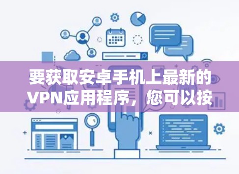 要获取安卓手机上最新的VPN应用程序,您可以按照以下步骤操作 要获取安卓手机上最新的VPN应用程序,您可以按照以下步骤操作