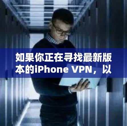 如果你正在寻找最新版本的iPhone VPN,以下是一些推荐的工具和版本信息 如果你正在寻找最新版本的iPhone VPN,以下是一些推荐的工具和版本信息