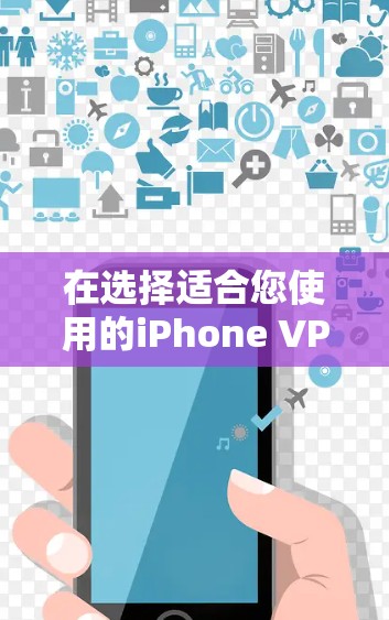 在选择适合您使用的iPhone VPN软件时,以下是根据您的需求和考虑因素整理的建议 在选择适合您使用的iPhone VPN软件时,以下是根据您的需求和考虑因素整理的建议