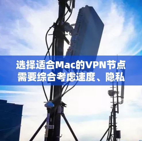 选择适合Mac的VPN节点需要综合考虑速度、隐私保护、服务器位置、用户界面和技术支持等多个因素。以下是针对不同需求的推荐 选择适合Mac的VPN节点需要综合考虑速度、隐私保护、服务器位置、用户界面和技术支持等多个因素。以下是针对不同需求的推荐
