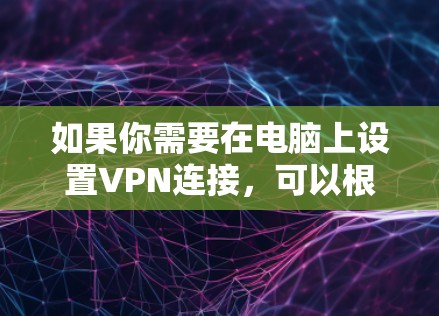 如果你需要在电脑上设置VPN连接,可以根据你的具体需求选择合适的VPN协议和服务。以下是一些常用的VPN协议和推荐的服务 如果你需要在电脑上设置VPN连接,可以根据你的具体需求选择合适的VPN协议和服务。以下是一些常用的VPN协议和推荐的服务