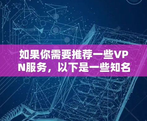 如果你需要推荐一些VPN服务，以下是一些知名且可靠的VPN服务，供你参考