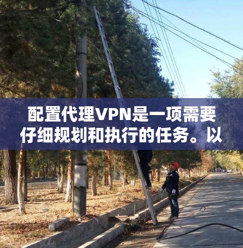 配置代理VPN是一项需要仔细规划和执行的任务。以下是详细的步骤指南,帮助您顺利完成配置 配置代理VPN是一项需要仔细规划和执行的任务。以下是详细的步骤指南,帮助您顺利完成配置