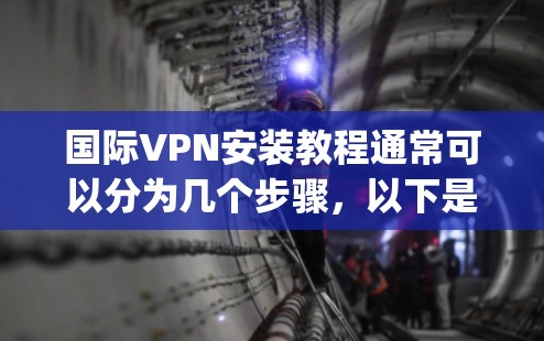 国际VPN安装教程通常可以分为几个步骤,以下是一个通用的国际VPN安装指南,假设你已经购买了一个VPN服务(如ExpressVPN、NordVPN等) 国际VPN安装教程通常可以分为几个步骤,以下是一个通用的国际VPN安装指南,假设你已经购买了一个VPN服务(如ExpressVPN、NordVPN等)