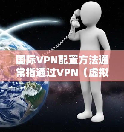 国际VPN配置方法通常指通过VPN(虚拟专用网络)技术,为用户提供跨国网络访问服务的配置步骤。以下是一些常见的国际VPN配置方法和注意事项 国际VPN配置方法通常指通过VPN(虚拟专用网络)技术,为用户提供跨国网络访问服务的配置步骤。以下是一些常见的国际VPN配置方法和注意事项