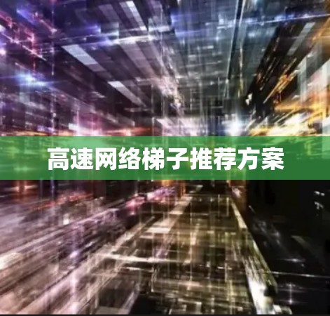 高速网络梯子推荐方案 高速网络梯子推荐方案