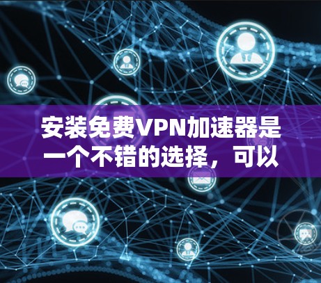 安装免费VPN加速器是一个不错的选择,可以帮助你访问更多内容,但需要注意以下几点 安装免费VPN加速器是一个不错的选择,可以帮助你访问更多内容,但需要注意以下几点