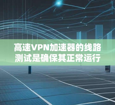 高速VPN加速器的线路测试是确保其正常运行和性能的关键环节。以下是一些常用的测试方法和工具,供你参考 高速VPN加速器的线路测试是确保其正常运行和性能的关键环节。以下是一些常用的测试方法和工具,供你参考