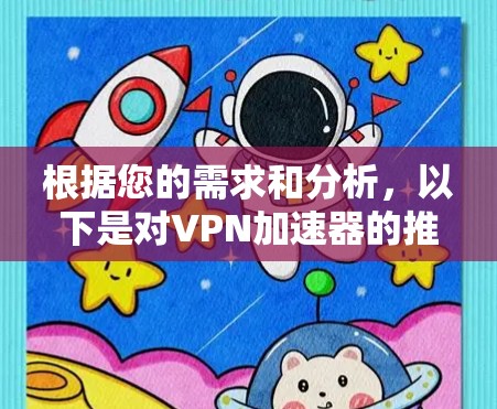 根据您的需求和分析,以下是对VPN加速器的推荐 根据您的需求和分析,以下是对VPN加速器的推荐