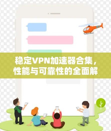 稳定VPN加速器合集,性能与可靠性的全面解析 稳定VPN加速器合集,性能与可靠性的全面解析