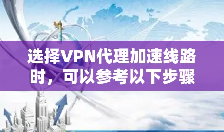 选择VPN代理加速线路时,可以参考以下步骤和策略,以确保最佳的网络性能和安全性 选择VPN代理加速线路时,可以参考以下步骤和策略,以确保最佳的网络性能和安全性
