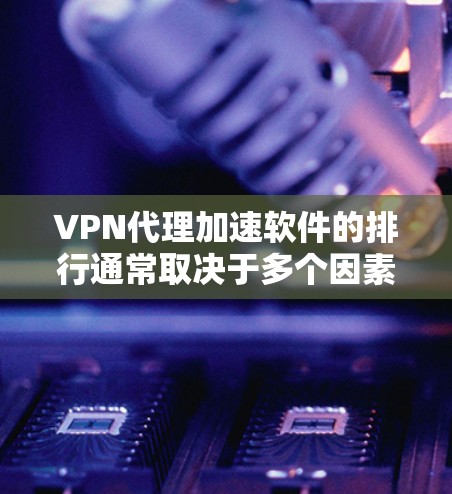VPN代理加速软件的排行通常取决于多个因素,包括用户体验、技术性能、隐私保护、价格等。以下是国内外一些知名的VPN代理加速软件及其排行情况 VPN代理加速软件的排行通常取决于多个因素,包括用户体验、技术性能、隐私保护、价格等。以下是国内外一些知名的VPN代理加速软件及其排行情况