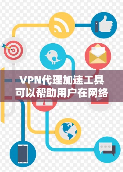 VPN代理加速工具可以帮助用户在网络中加速数据传输并保护隐私。以下是对这些工具的详细分类和使用建议