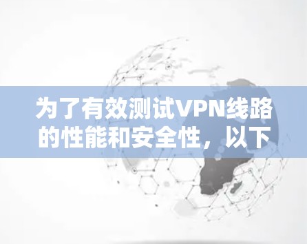 为了有效测试VPN线路的性能和安全性，以下是一些推荐的工具和步骤，帮助您全面评估VPN连接