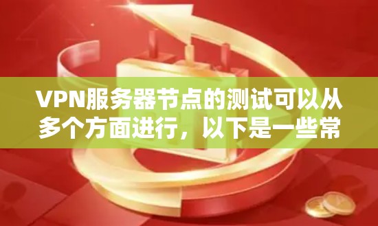 VPN服务器节点的测试可以从多个方面进行,以下是一些常见的测试步骤和方法 VPN服务器节点的测试可以从多个方面进行,以下是一些常见的测试步骤和方法