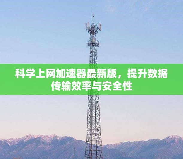 科学上网加速器最新版,提升数据传输效率与安全性 科学上网加速器最新版,提升数据传输效率与安全性