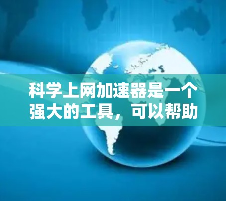 科学上网加速器是一个强大的工具,可以帮助你提升网络访问速度,优化页面加载时间。以下是使用加速器的分步指南 科学上网加速器是一个强大的工具,可以帮助你提升网络访问速度,优化页面加载时间。以下是使用加速器的分步指南