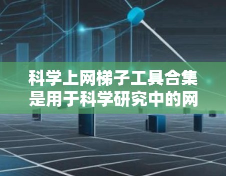 科学上网梯子工具合集是用于科学研究中的网页数据抓取和处理的综合工具集合,旨在提高数据获取效率并支持复杂任务。以下是对这一概念的详细总结 科学上网梯子工具合集是用于科学研究中的网页数据抓取和处理的综合工具集合,旨在提高数据获取效率并支持复杂任务。以下是对这一概念的详细总结