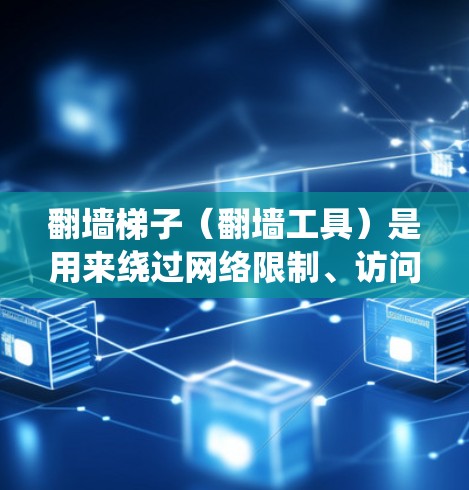 翻墙梯子（翻墙工具）是用来绕过网络限制、访问被屏蔽的网站或内容的软件。安装翻墙工具的过程因工具类型和平台不同而有所差异。以下是一些常见翻墙工具的安装教程和注意事项，供您参考