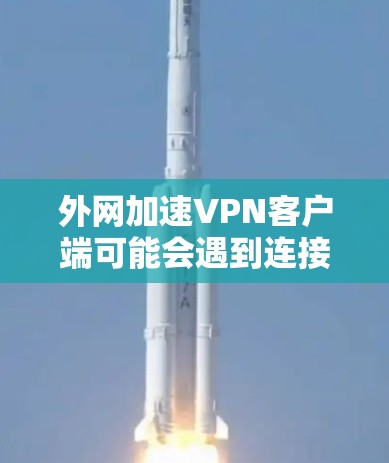 外网加速VPN客户端可能会遇到连接速度慢或无法连接的问题。以下是解决方案 外网加速VPN客户端可能会遇到连接速度慢或无法连接的问题。以下是解决方案