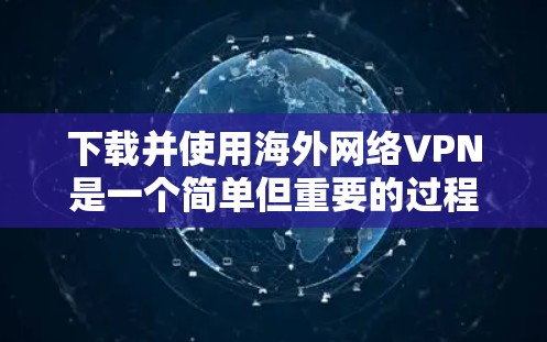 下载并使用海外网络VPN是一个简单但重要的过程,以下是分步指南 下载并使用海外网络VPN是一个简单但重要的过程,以下是分步指南
