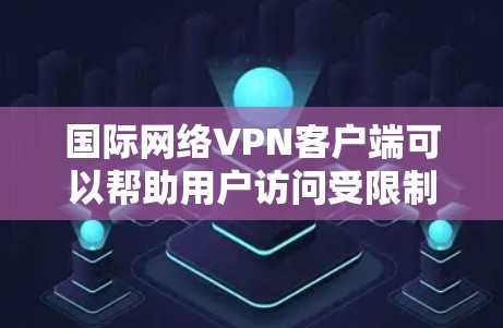 国际网络VPN客户端可以帮助用户访问受限制的国际网站或保护隐私。以下是一些常用的国际网络VPN客户端 国际网络VPN客户端可以帮助用户访问受限制的国际网站或保护隐私。以下是一些常用的国际网络VPN客户端