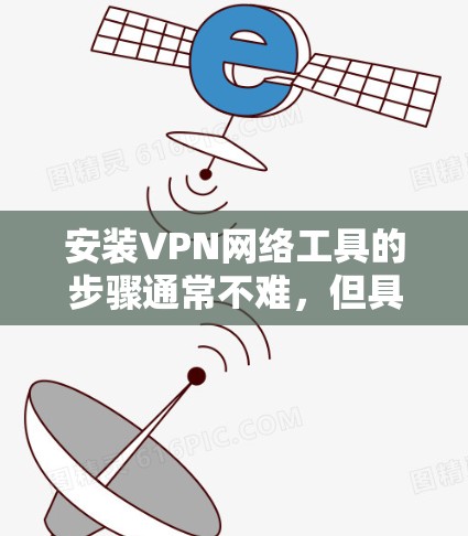 安装VPN网络工具的步骤通常不难,但具体操作可能因VPN类型和平台不同而有所差异。以下是一个通用的大致流程,帮助你安装并配置VPN工具 安装VPN网络工具的步骤通常不难,但具体操作可能因VPN类型和平台不同而有所差异。以下是一个通用的大致流程,帮助你安装并配置VPN工具