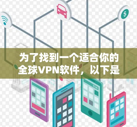 为了找到一个适合你的全球VPN软件,以下是分步骤的解决方案 为了找到一个适合你的全球VPN软件,以下是分步骤的解决方案