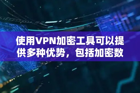 使用VPN加密工具可以提供多种优势，包括加密数据传输、保护隐私和安全访问受限资源。以下是选择VPN加密工具时应考虑的关键因素和推荐工具