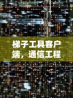 梯子工具客户端,通信工程中的高效解决方案 梯子工具客户端,通信工程中的高效解决方案