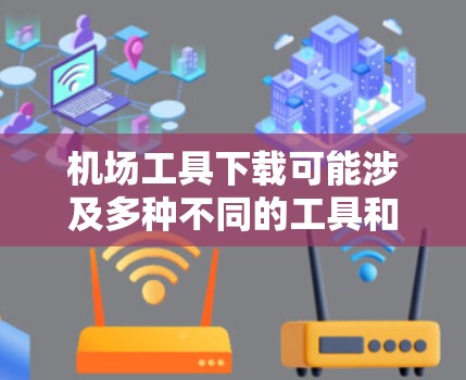 机场工具下载可能涉及多种不同的工具和应用,具体取决于你的需求。以下是一些可能的机场相关工具及其下载方式 机场工具下载可能涉及多种不同的工具和应用,具体取决于你的需求。以下是一些可能的机场相关工具及其下载方式