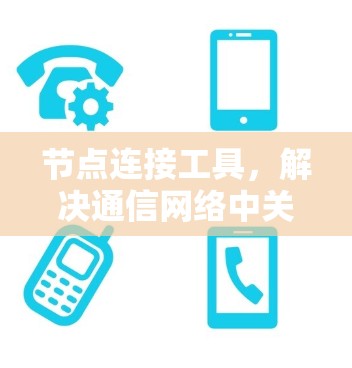 节点连接工具,解决通信网络中关键问题的利器 节点连接工具,解决通信网络中关键问题的利器