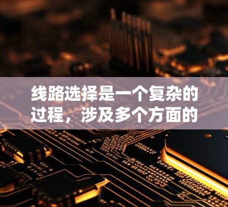 线路选择是一个复杂的过程,涉及多个方面的考量。以下是一个结构化的步骤指南,帮助您系统地进行线路选择 线路选择是一个复杂的过程,涉及多个方面的考量。以下是一个结构化的步骤指南,帮助您系统地进行线路选择