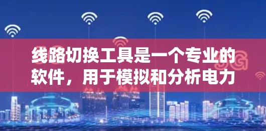 线路切换工具是一个专业的软件，用于模拟和分析电力系统中的电流切换过程。这些工具通常用于电力配电网设计、电力转换设备设计、电网优化以及电力切换时的电磁干扰分析等