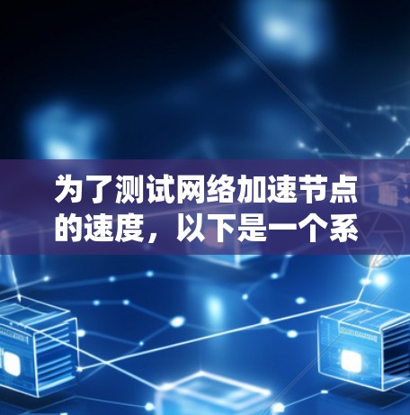 为了测试网络加速节点的速度,以下是一个系统化的测试步骤指南,涵盖了从基础到高级的测试方法 为了测试网络加速节点的速度,以下是一个系统化的测试步骤指南,涵盖了从基础到高级的测试方法