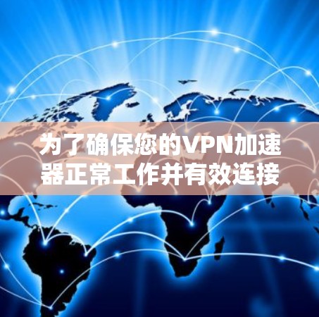 为了确保您的VPN加速器正常工作并有效连接,以下是分步测试指南 为了确保您的VPN加速器正常工作并有效连接,以下是分步测试指南
