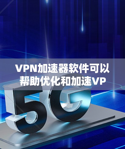 VPN加速器软件可以帮助优化和加速VPN连接，提高网络性能。以下是一些常见的VPN加速器软件和推荐，供您参考
