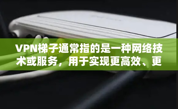 VPN梯子通常指的是一种网络技术或服务,用于实现更高效、更安全的网络连接。然而,可能是指某些特定的VPN服务或工具。以下是一些常见的VPN服务和工具的排名,供您参考 VPN梯子通常指的是一种网络技术或服务,用于实现更高效、更安全的网络连接。然而,可能是指某些特定的VPN服务或工具。以下是一些常见的VPN服务和工具的排名,供您参考