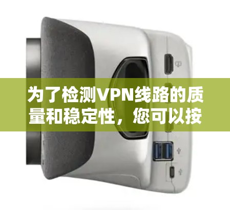 为了检测VPN线路的质量和稳定性,您可以按照以下步骤选择合适的工具 为了检测VPN线路的质量和稳定性,您可以按照以下步骤选择合适的工具