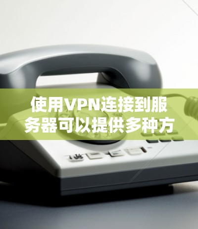 使用VPN连接到服务器可以提供多种方式,以下是根据您的需求和技术水平的分步指南 使用VPN连接到服务器可以提供多种方式,以下是根据您的需求和技术水平的分步指南