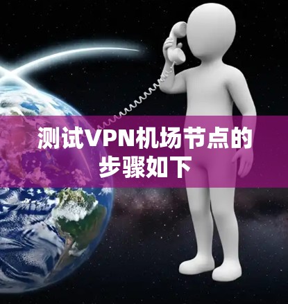 测试VPN机场节点的步骤如下 测试VPN机场节点的步骤如下