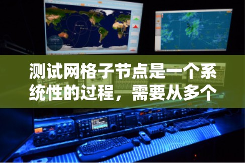 测试网格子节点是一个系统性的过程,需要从多个维度进行全面检查,确保其稳定、高效和安全运行。以下是一个有条理的测试步骤指南 测试网格子节点是一个系统性的过程,需要从多个维度进行全面检查,确保其稳定、高效和安全运行。以下是一个有条理的测试步骤指南